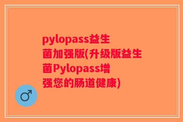 pylopass益生菌加强版(升级版益生菌Pylopass增强您的肠道健康) pylopass益生菌加强版(升级版益生菌Pylopass增强您的肠道健康)