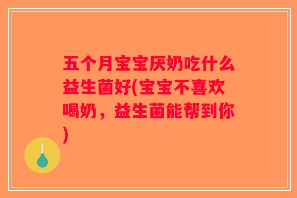 五个月宝宝厌奶吃什么益生菌好(宝宝不喜欢喝奶，益生菌能帮到你)