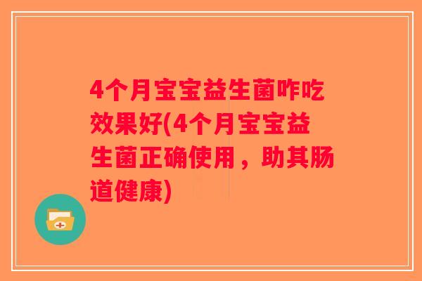 4个月宝宝益生菌咋吃效果好(4个月宝宝益生菌正确使用，助其肠道健康)
