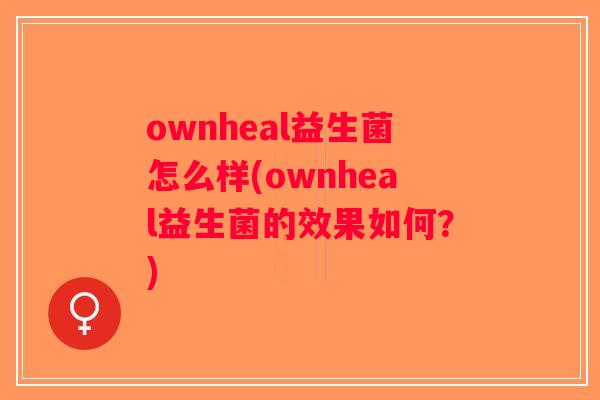 ownheal益生菌怎么样(ownheal益生菌的效果如何？)