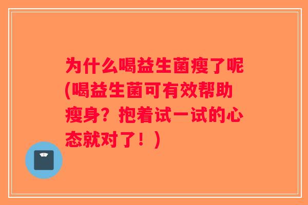 为什么喝益生菌瘦了呢(喝益生菌可有效帮助瘦身？抱着试一试的心态就对了！)