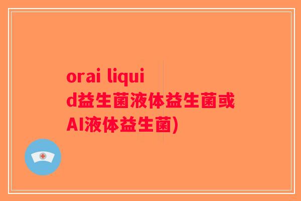 orai liquid益生菌液体益生菌或AI液体益生菌)