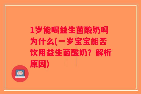 1岁能喝益生菌酸奶吗为什么(一岁宝宝能否饮用益生菌酸奶？解析原因)