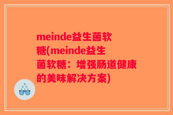 meinde益生菌软糖(meinde益生菌软糖：增强肠道健康的美味解决方案)