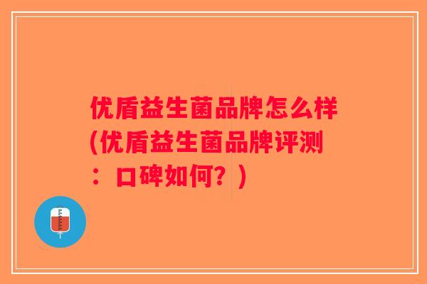 优盾益生菌品牌怎么样(优盾益生菌品牌评测：口碑如何？)