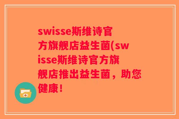 swisse斯维诗官方旗舰店益生菌(swisse斯维诗官方旗舰店推出益生菌，助您健康！