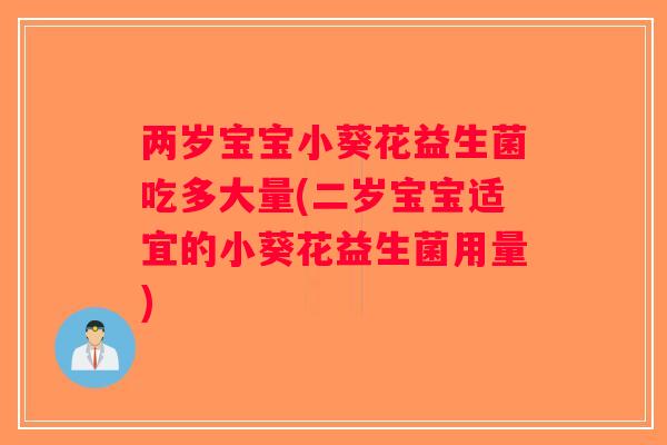 两岁宝宝小葵花益生菌吃多大量(二岁宝宝适宜的小葵花益生菌用量)