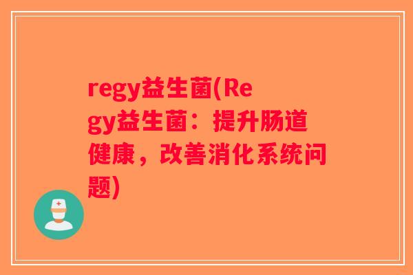 regy益生菌(Regy益生菌：提升肠道健康，改善消化系统问题)