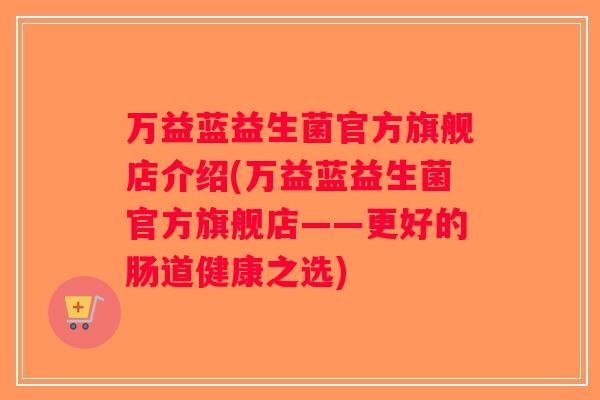 万益蓝益生菌官方旗舰店介绍(万益蓝益生菌官方旗舰店——更好的肠道健康之选)
