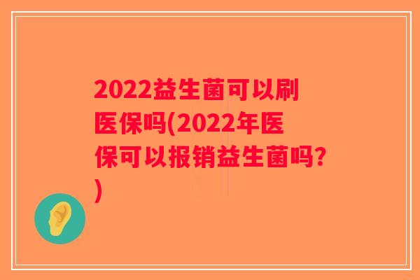 2022益生菌可以刷医保吗(2022年医保可以报销益生菌吗？)