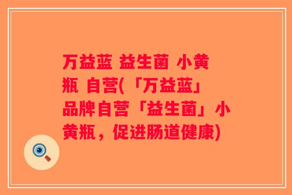万益蓝 益生菌 小黄瓶 自营(「万益蓝」品牌自营「益生菌」小黄瓶，促进肠道健康)