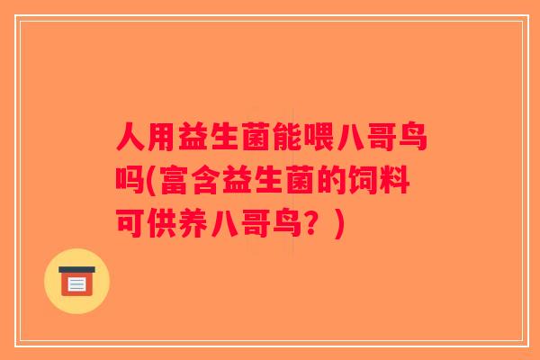 人用益生菌能喂八哥鸟吗(富含益生菌的饲料可供养八哥鸟？)