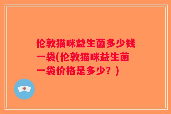 伦敦猫咪益生菌多少钱一袋(伦敦猫咪益生菌一袋价格是多少？)