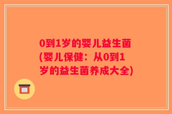 0到1岁的婴儿益生菌(婴儿保健：从0到1岁的益生菌养成大全)