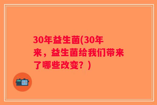 30年益生菌(30年来，益生菌给我们带来了哪些改变？)