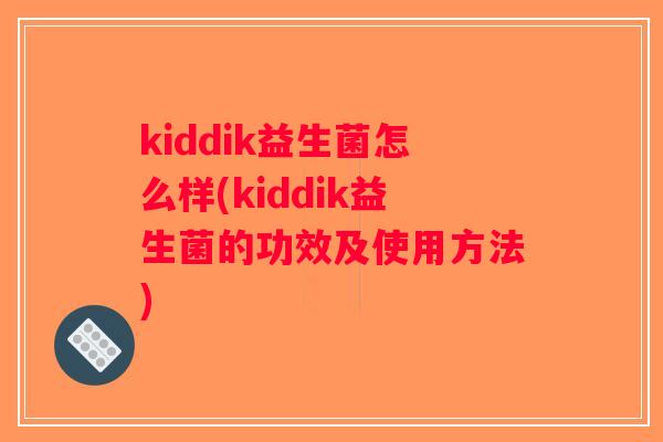 kiddik益生菌怎么样(kiddik益生菌的功效及使用方法)