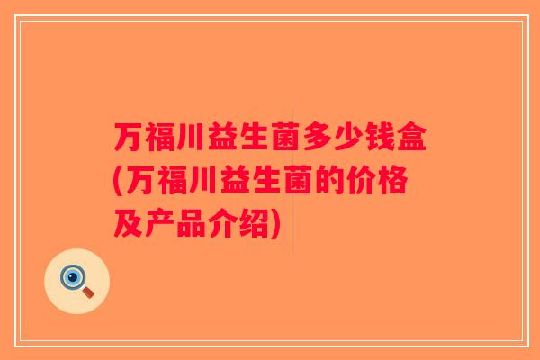 万福川益生菌多少钱盒(万福川益生菌的价格及产品介绍)