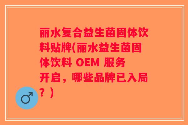 丽水复合益生菌固体饮料贴牌(丽水益生菌固体饮料 OEM 服务开启,哪些品牌已入局?) 丽水复合益生菌固体饮料贴牌(丽水益生菌固体饮料 OEM 服务开启,哪些品牌已入局?)