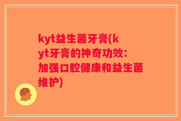 kyt益生菌牙膏(kyt牙膏的神奇功效：加强口腔健康和益生菌维护)