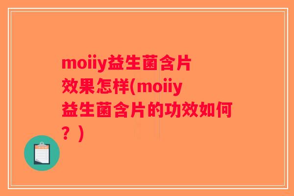 moiiy益生菌含片效果怎样(moiiy益生菌含片的功效如何？)