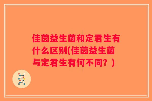 佳茵益生菌和定君生有什么区别(佳茵益生菌与定君生有何不同？)