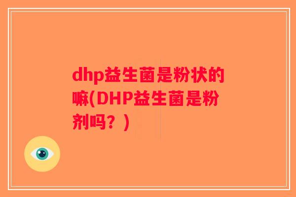 dhp益生菌是粉状的嘛(DHP益生菌是粉剂吗？)