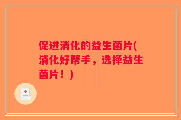 促进消化的益生菌片(消化好帮手，选择益生菌片！)