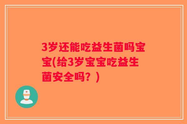 3岁还能吃益生菌吗宝宝(给3岁宝宝吃益生菌安全吗？)