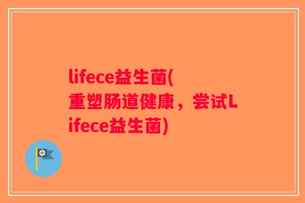 lifece益生菌(重塑肠道健康，尝试Lifece益生菌)