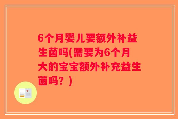 6个月婴儿要额外补益生菌吗(需要为6个月大的宝宝额外补充益生菌吗？)