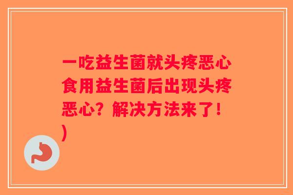 一吃益生菌就头疼恶心食用益生菌后出现头疼恶心？解决方法来了！)