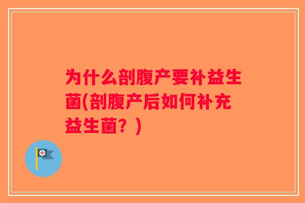 为什么剖腹产要补益生菌(剖腹产后如何补充益生菌？)