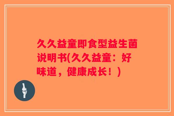 久久益童即食型益生菌说明书(久久益童：好味道，健康成长！)