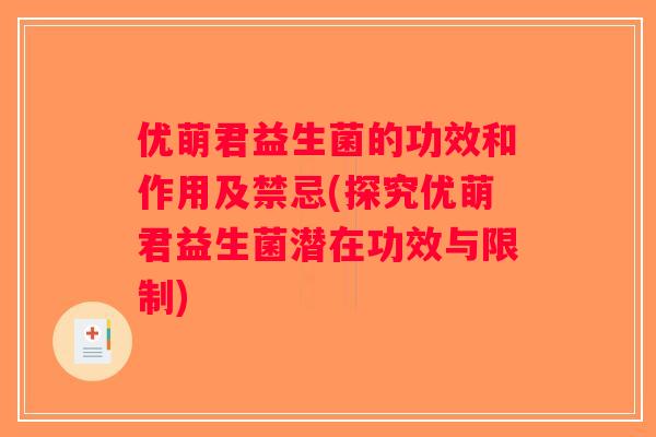 优萌君益生菌的功效和作用及禁忌(探究优萌君益生菌潜在功效与限制) 优萌君益生菌的功效和作用及禁忌(探究优萌君益生菌潜在功效与限制)