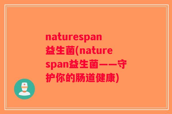 naturespan益生菌(naturespan益生菌——守护你的肠道健康)