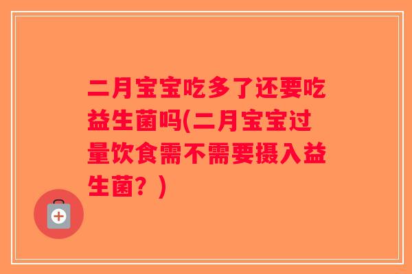 二月宝宝吃多了还要吃益生菌吗(二月宝宝过量饮食需不需要摄入益生菌？)
