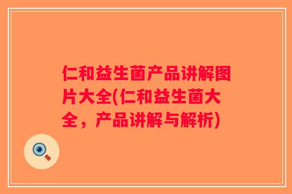 仁和益生菌产品讲解图片大全(仁和益生菌大全,产品讲解与解析) 仁和益生菌产品讲解图片大全(仁和益生菌大全,产品讲解与解析)