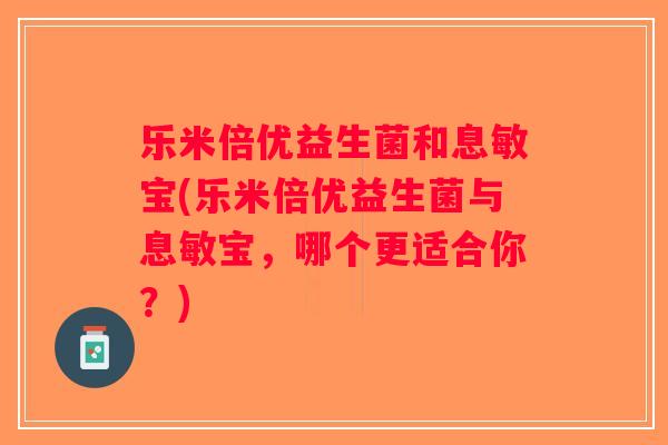 乐米倍优益生菌和息敏宝(乐米倍优益生菌与息敏宝，哪个更适合你？)