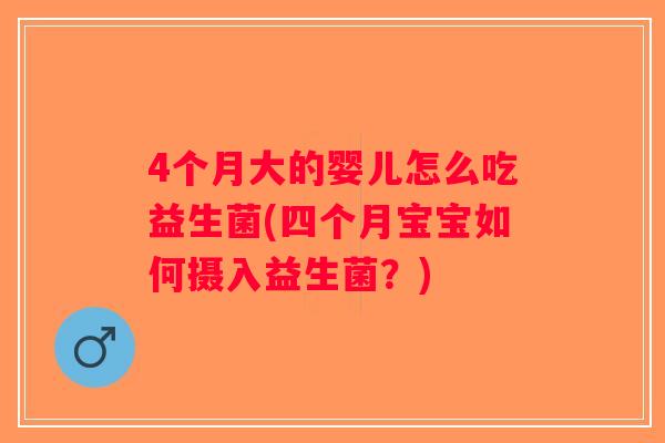 4个月大的婴儿怎么吃益生菌(四个月宝宝如何摄入益生菌？)
