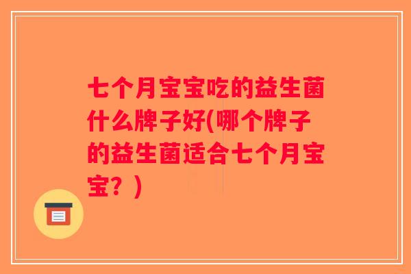 七个月宝宝吃的益生菌什么牌子好(哪个牌子的益生菌适合七个月宝宝？)