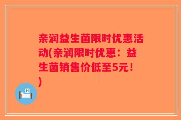 亲润益生菌限时优惠活动(亲润限时优惠：益生菌销售价低至5元！)