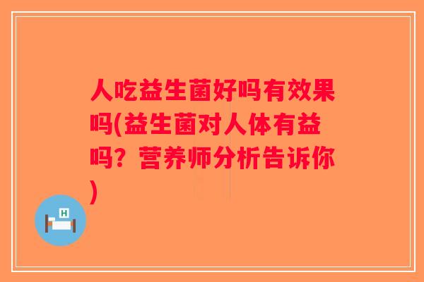 人吃益生菌好吗有效果吗(益生菌对人体有益吗？营养师分析告诉你)