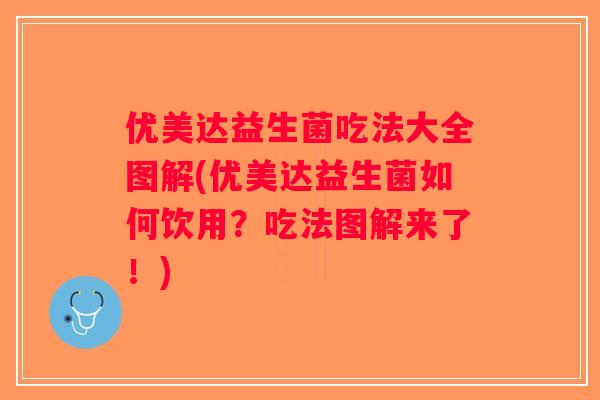 优美达益生菌吃法大全图解(优美达益生菌如何饮用?吃法图解来了!) 优美达益生菌吃法大全图解(优美达益生菌如何饮用?吃法图解来了!)