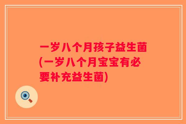 一岁八个月孩子益生菌(一岁八个月宝宝有必要补充益生菌)