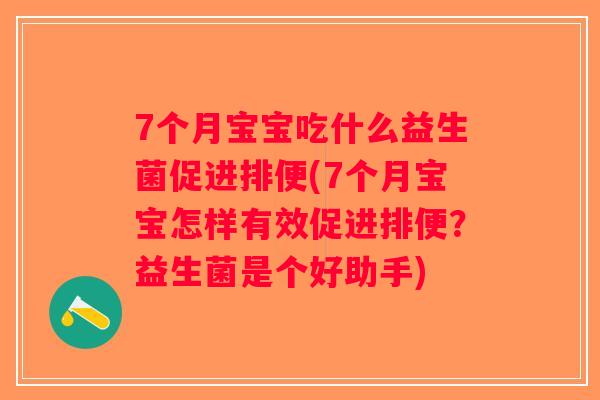 7个月宝宝吃什么益生菌促进排便(7个月宝宝怎样有效促进排便？益生菌是个好助手)