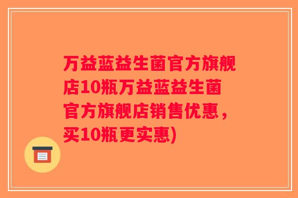 万益蓝益生菌官方旗舰店10瓶万益蓝益生菌官方旗舰店销售优惠，买10瓶更实惠)