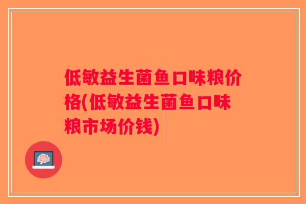 低敏益生菌鱼口味粮价格(低敏益生菌鱼口味粮市场价钱) 低敏益生菌鱼口味粮价格(低敏益生菌鱼口味粮市场价钱)