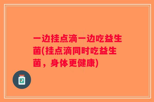 一边挂点滴一边吃益生菌(挂点滴同时吃益生菌，身体更健康)