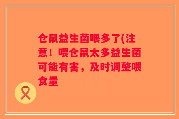 仓鼠益生菌喂多了(注意！喂仓鼠太多益生菌可能有害，及时调整喂食量