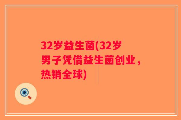 32岁益生菌(32岁男子凭借益生菌创业，热销全球)